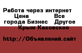 Работа через интернет › Цена ­ 20 000 - Все города Бизнес » Другое   . Крым,Каховское